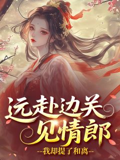 远赴边关见情郎，我却提了和离