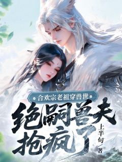 合欢宗老祖穿兽世，绝嗣兽夫抢疯了