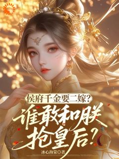 侯府千金要二嫁？谁敢和朕抢皇后