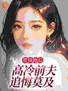 带球跑后，高冷前夫追悔莫及