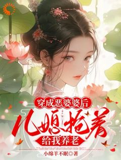 穿成恶婆婆后，儿媳抢着给我养老