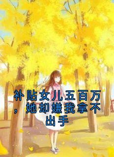 补贴女儿五百万，她却嫌我拿不出手