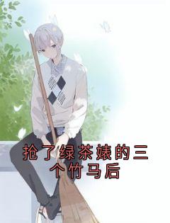 抢了绿茶婊的三个竹马后