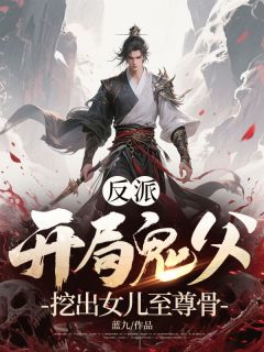 反派：开局鬼父，挖出女儿至尊骨