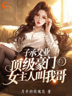 子承父业，顶级豪门女主人叫我哥