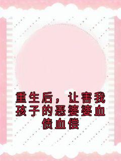 重生后，让害我孩子的恶婆婆血债血偿