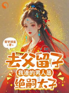 去父留子，我渣的男人是绝嗣太子