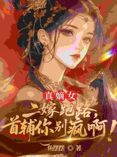 真嫡女二嫁跑路，首辅你别疯啊！