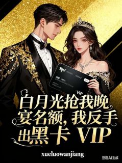 白月光抢我晚宴名额，我反手亮出黑卡VIP