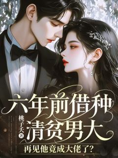 六年前借种清贫男大，再见他竟成大佬了？