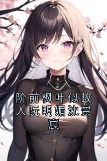 阶前枫叶似故人阮明媚沈景宸