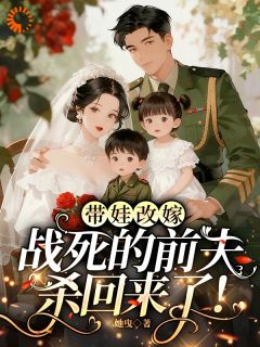 带娃改嫁，战死的前夫杀回来了！