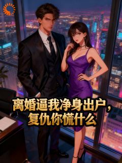 离婚逼我净身出户，复仇你慌什么