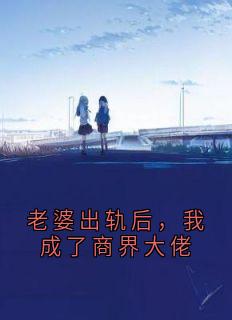 老婆出轨后，我成了商界大佬