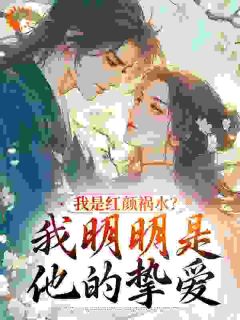 我是红颜祸水？我明明是他的挚爱