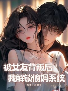 被女友背叛后，我解锁偷妈系统