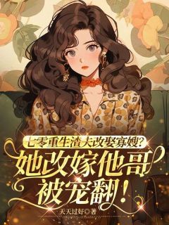 七零重生渣夫改娶寡嫂？她改嫁他哥被宠翻！