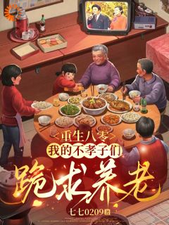重生八零：我的不孝子们跪求养老