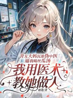 舍友大妈沉迷伪中医逼我喝丝瓜汤，我用医术教她做人