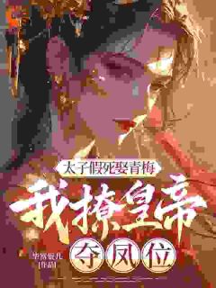 太子假死娶青梅，我撩皇帝，夺凤位