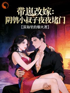 带崽改嫁：阴鸷小叔子夜夜堵门