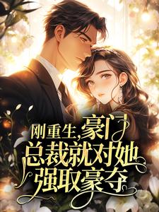刚重生，豪门总裁就对她强取豪夺？
