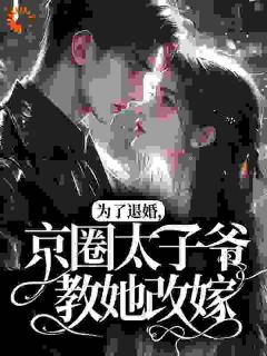 为了退婚，京圈太子爷教她改嫁