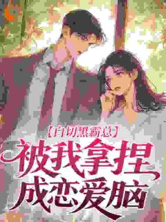 白切黑霸总，被我拿捏成恋爱脑