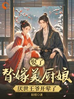 娶了替嫁美厨娘，厌世王爷开荤了