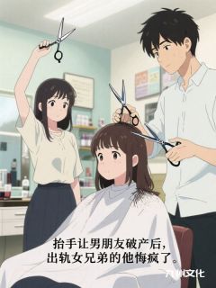 抬手让男朋友破产后，出轨女兄弟的他悔疯了