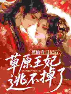 被偷看日记后，草原王妃逃不掉了