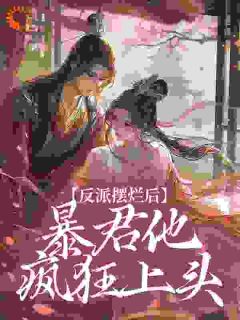 反派摆烂后，暴君他疯狂上头