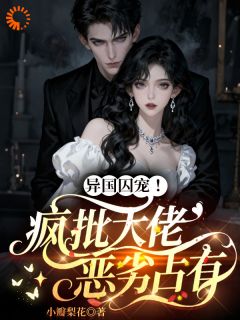 异国囚宠！疯批大佬恶劣占有