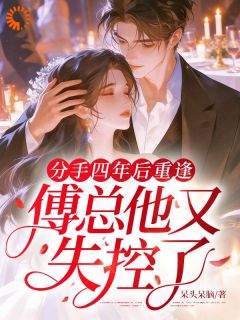 分手四年后重逢，傅总他又失控了