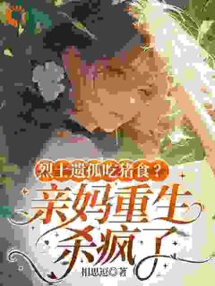 烈士遗孤吃猪食？亲妈重生杀疯了