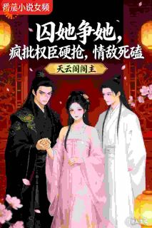 囚她争她，疯批权臣硬抢情敌死磕