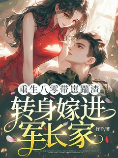 重生八零带崽踹渣，转身嫁进军长家