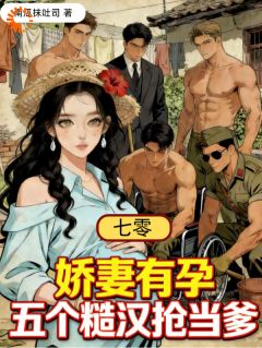七零娇妻有孕，五个糙汉抢当爹