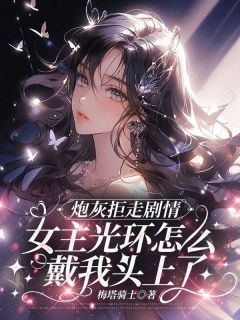 炮灰拒走剧情，女主光环怎么戴我头上了