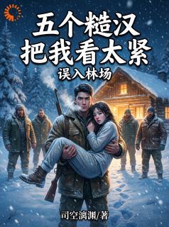 误入林场，五个糙汉把我看太紧