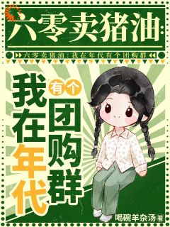 六零卖猪油：我在年代有个团购群