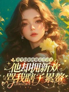 我哭瞎眼换他富贵滔天，他却拥新欢骂我瞎子累赘