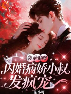 装乖骗吻：闪婚病娇小叔发疯宠