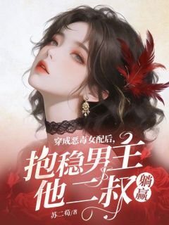穿成恶毒女配后，抱稳男主他二叔躺赢