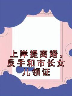 [抖音]小说陈宇苏若薇上岸提离婚，反手和市长女儿领证

