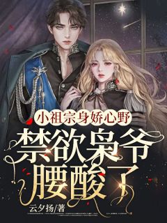 小祖宗身娇心野，禁欲枭爷腰酸了
