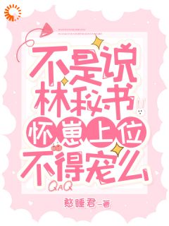 不是说林秘书怀崽上位，不得宠么